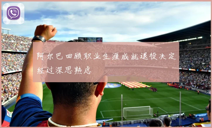 阿尔巴回顾职业生涯成就退役决定经过深思熟虑