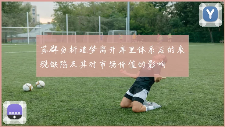 苏群分析追梦离开库里体系后的表现缺陷及其对市场价值的影响