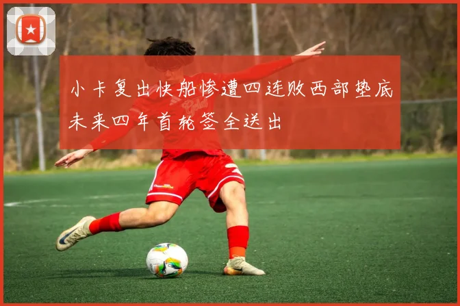 小卡复出快船惨遭四连败西部垫底未来四年首轮签全送出