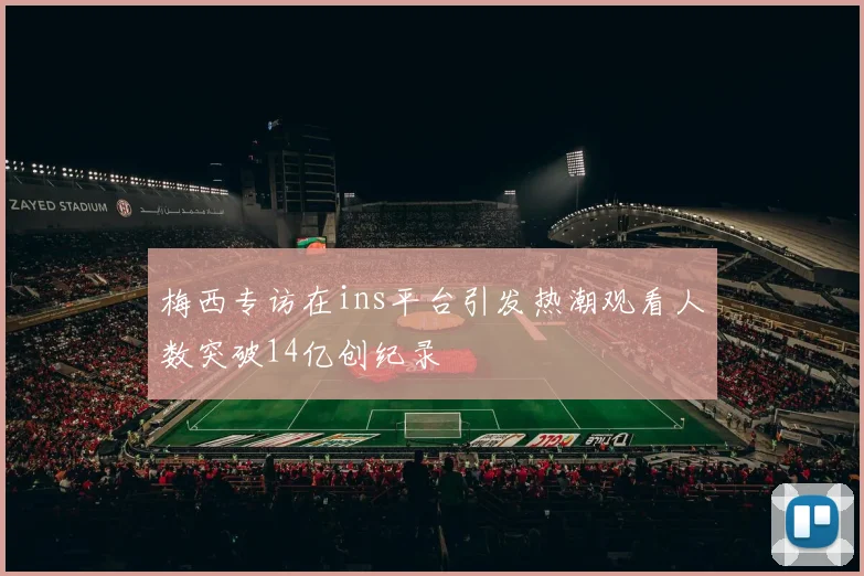 梅西专访在ins平台引发热潮观看人数突破14亿创纪录
