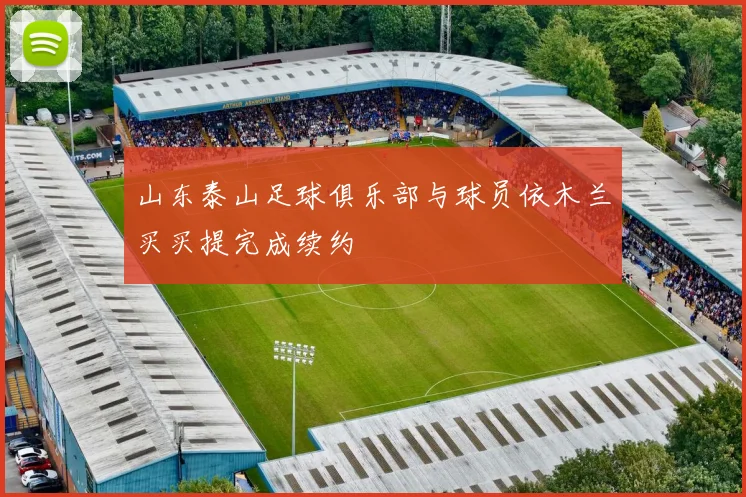山东泰山足球俱乐部与球员依木兰买买提完成续约