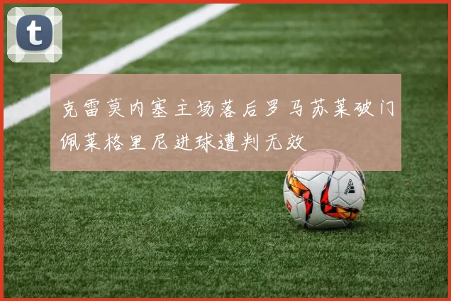 克雷莫内塞主场落后罗马苏莱破门佩莱格里尼进球遭判无效