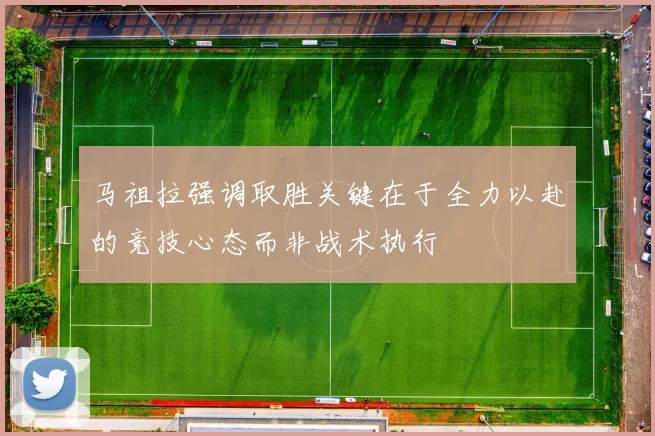 马祖拉强调取胜关键在于全力以赴的竞技心态而非战术执行