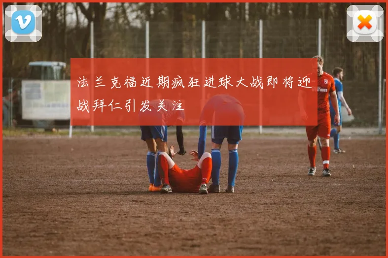 法兰克福近期疯狂进球大战即将迎战拜仁引发关注